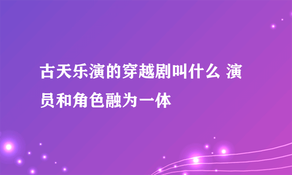 古天乐演的穿越剧叫什么 演员和角色融为一体