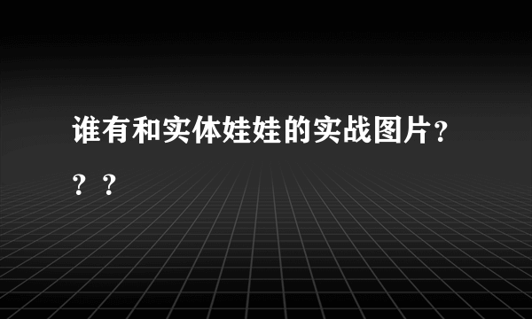 谁有和实体娃娃的实战图片？？？