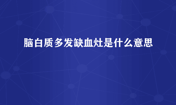 脑白质多发缺血灶是什么意思