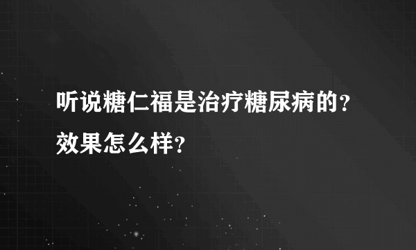 听说糖仁福是治疗糖尿病的？效果怎么样？