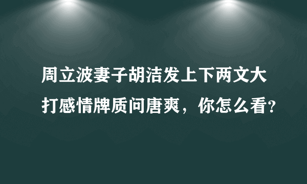 周立波妻子胡洁发上下两文大打感情牌质问唐爽，你怎么看？