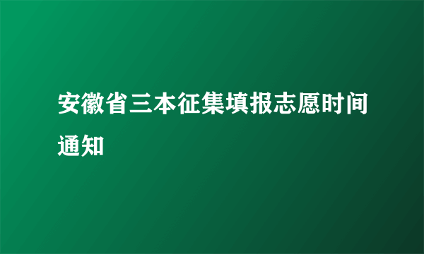 安徽省三本征集填报志愿时间通知