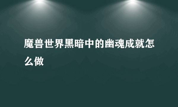 魔兽世界黑暗中的幽魂成就怎么做