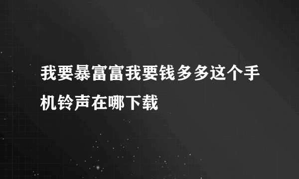 我要暴富富我要钱多多这个手机铃声在哪下载