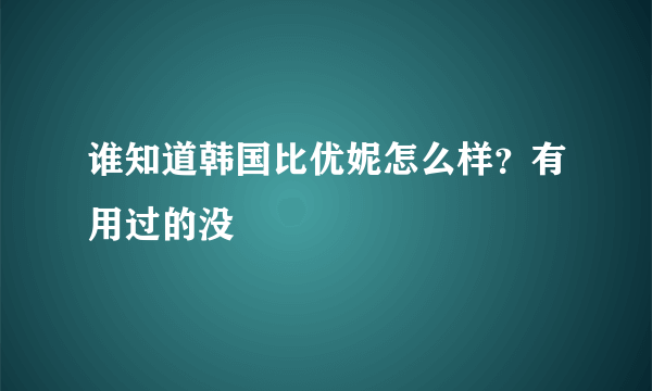 谁知道韩国比优妮怎么样？有用过的没