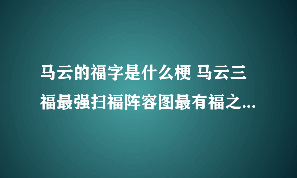 马云的福字是什么梗 马云三福最强扫福阵容图最有福之人福大全