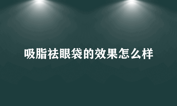 吸脂祛眼袋的效果怎么样