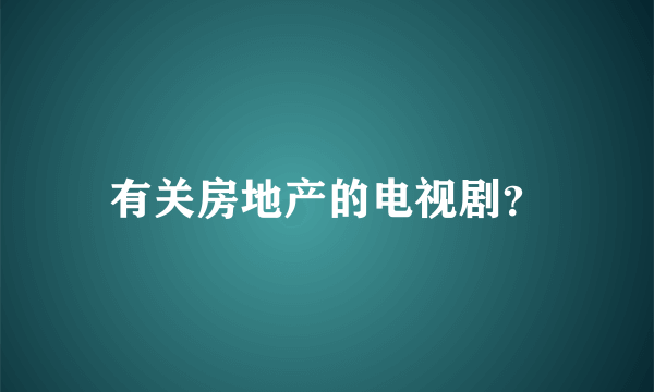 有关房地产的电视剧？