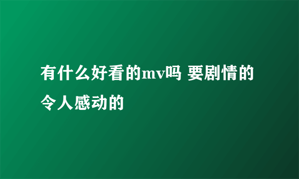 有什么好看的mv吗 要剧情的 令人感动的