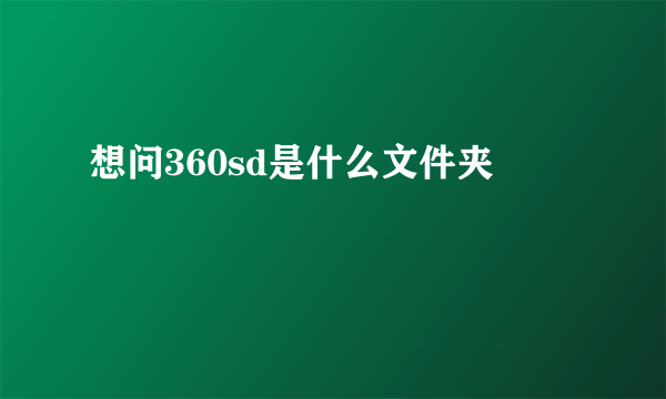 想问360sd是什么文件夹