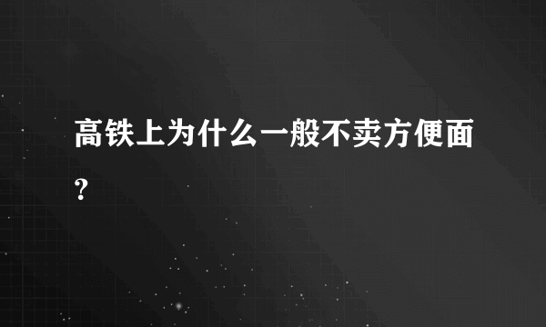 高铁上为什么一般不卖方便面？