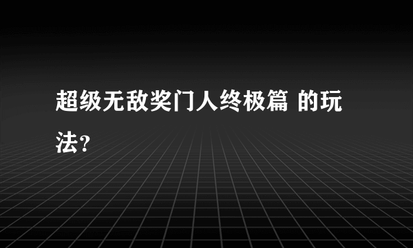 超级无敌奖门人终极篇 的玩法？