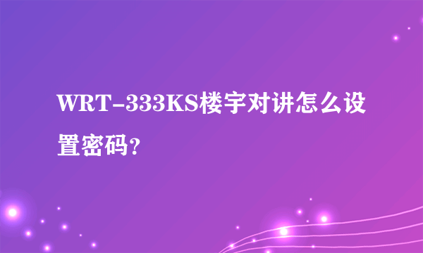 WRT-333KS楼宇对讲怎么设置密码？