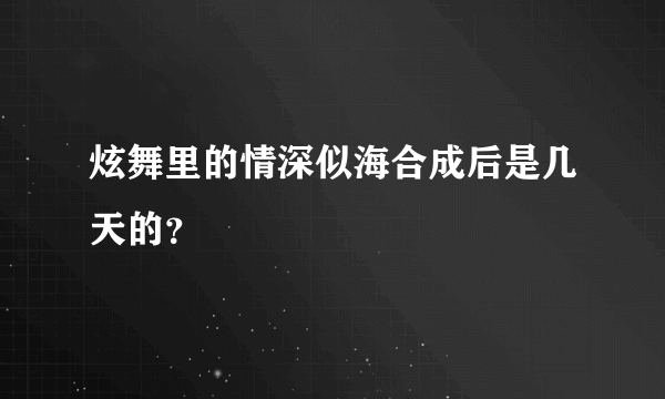 炫舞里的情深似海合成后是几天的？