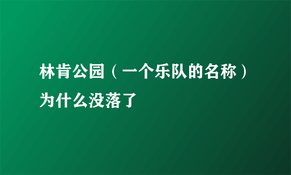 林肯公园（一个乐队的名称）为什么没落了