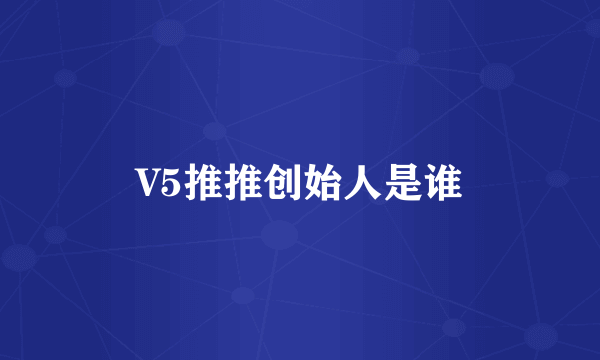 V5推推创始人是谁