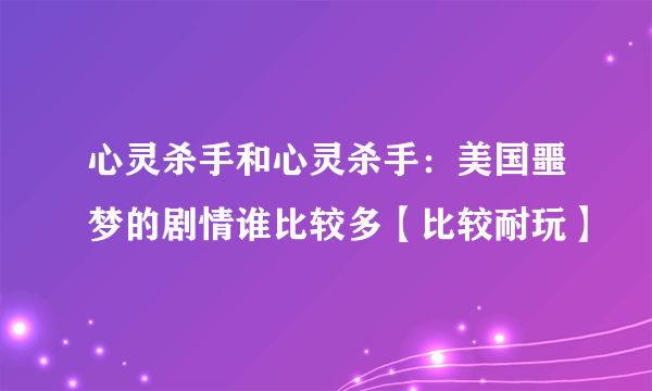 心灵杀手和心灵杀手：美国噩梦的剧情谁比较多【比较耐玩】