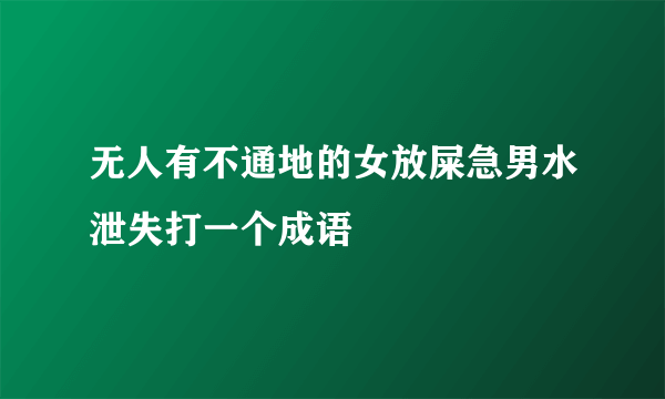 无人有不通地的女放屎急男水泄失打一个成语