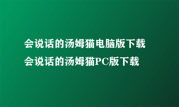 会说话的汤姆猫电脑版下载 会说话的汤姆猫PC版下载