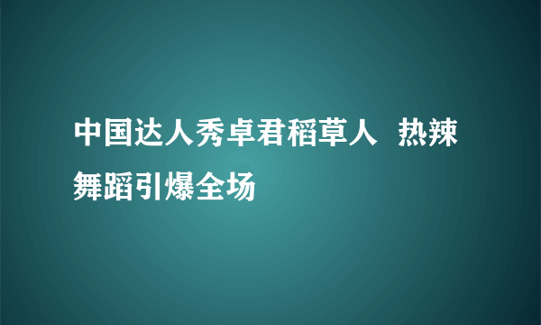 中国达人秀卓君稻草人  热辣舞蹈引爆全场