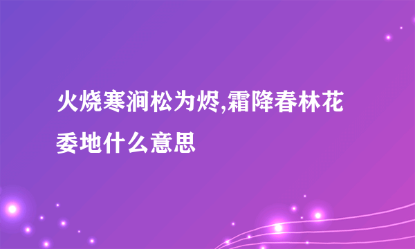 火烧寒涧松为烬,霜降春林花委地什么意思