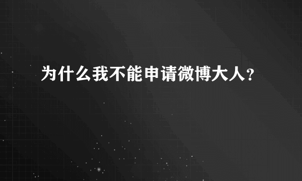 为什么我不能申请微博大人？