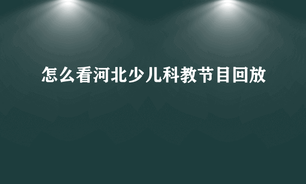 怎么看河北少儿科教节目回放