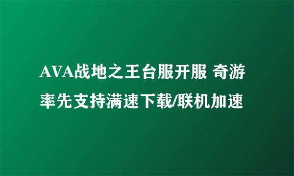 AVA战地之王台服开服 奇游率先支持满速下载/联机加速