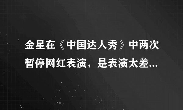 金星在《中国达人秀》中两次暂停网红表演，是表演太差还是金星情商低？