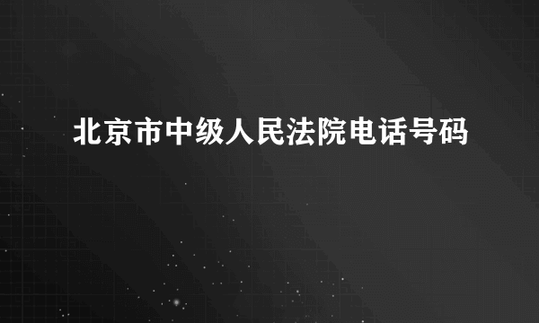 北京市中级人民法院电话号码