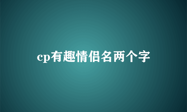 cp有趣情侣名两个字