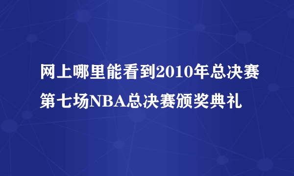 网上哪里能看到2010年总决赛第七场NBA总决赛颁奖典礼