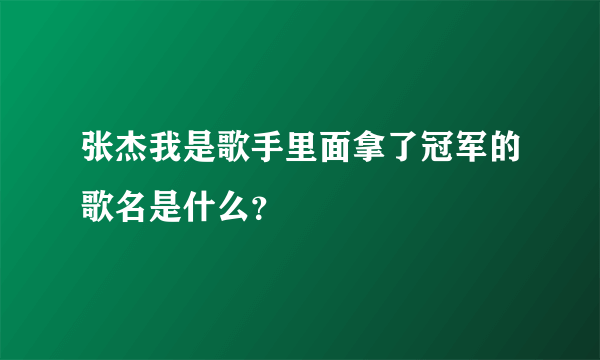 张杰我是歌手里面拿了冠军的歌名是什么？