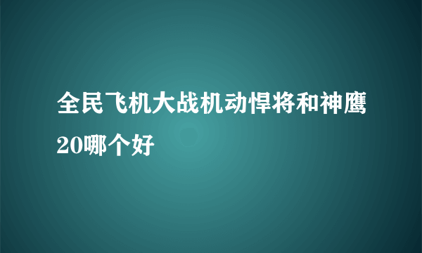 全民飞机大战机动悍将和神鹰20哪个好