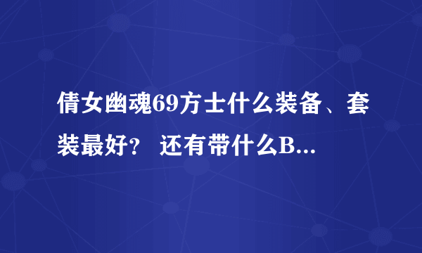 倩女幽魂69方士什么装备、套装最好？ 还有带什么BB？过了69直接升多少级比较好？