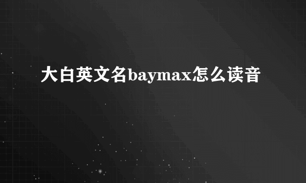 大白英文名baymax怎么读音