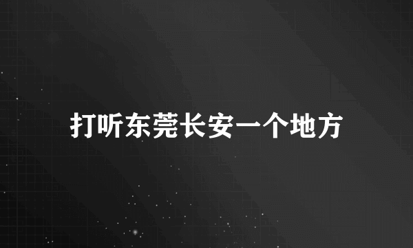 打听东莞长安一个地方