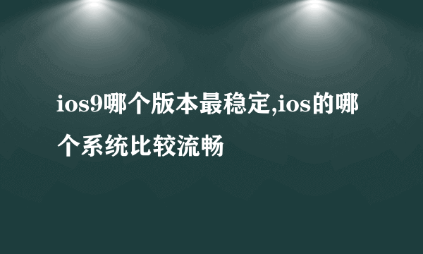 ios9哪个版本最稳定,ios的哪个系统比较流畅