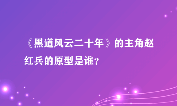 《黑道风云二十年》的主角赵红兵的原型是谁？