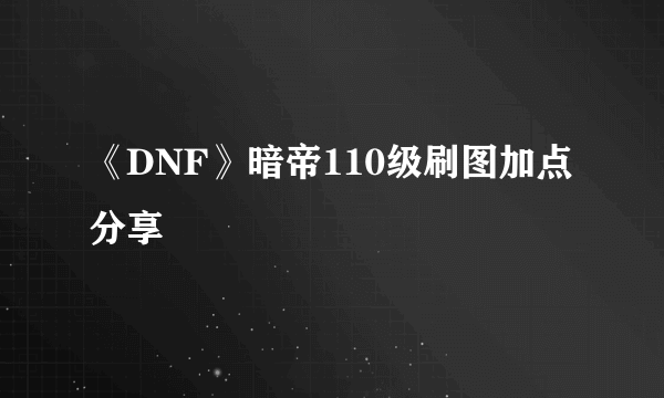 《DNF》暗帝110级刷图加点分享