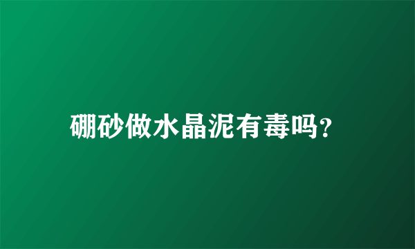 硼砂做水晶泥有毒吗？