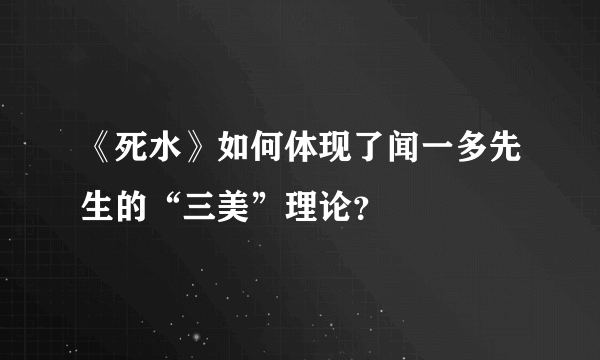 《死水》如何体现了闻一多先生的“三美”理论？