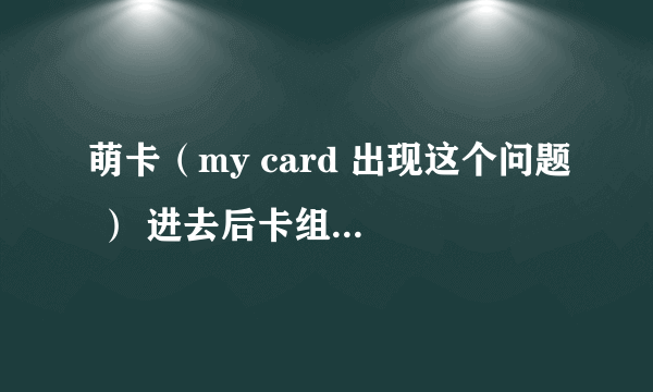 萌卡（my card 出现这个问题 ） 进去后卡组加载不出来