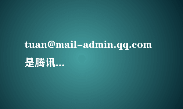 tuan@mail-admin.qq.com是腾讯的系统邮件吗