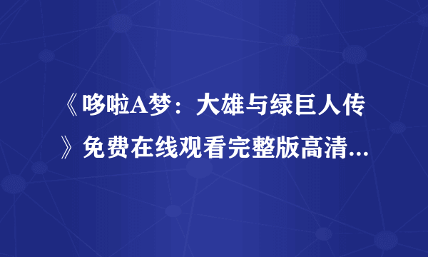 《哆啦A梦：大雄与绿巨人传》免费在线观看完整版高清,求百度网盘资源