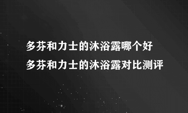 多芬和力士的沐浴露哪个好 多芬和力士的沐浴露对比测评