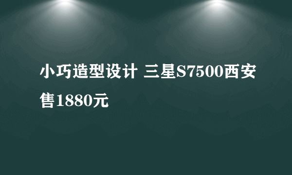 小巧造型设计 三星S7500西安售1880元