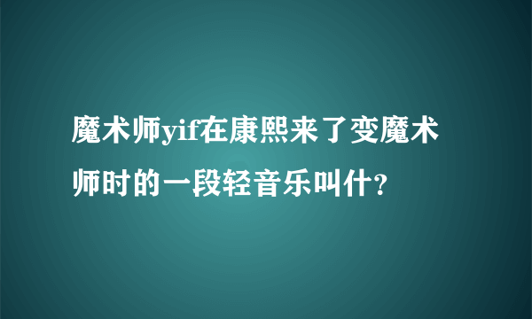 魔术师yif在康熙来了变魔术师时的一段轻音乐叫什？