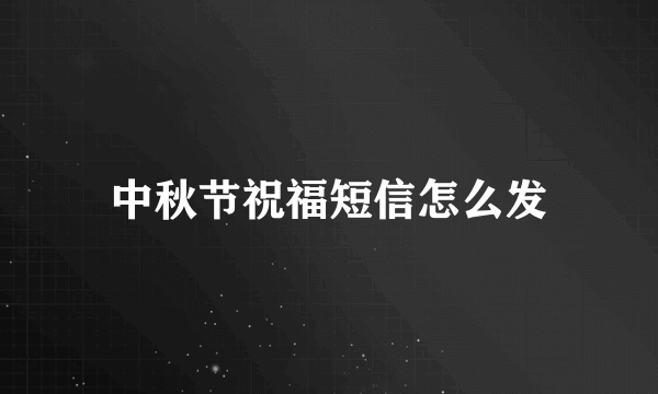 中秋节祝福短信怎么发