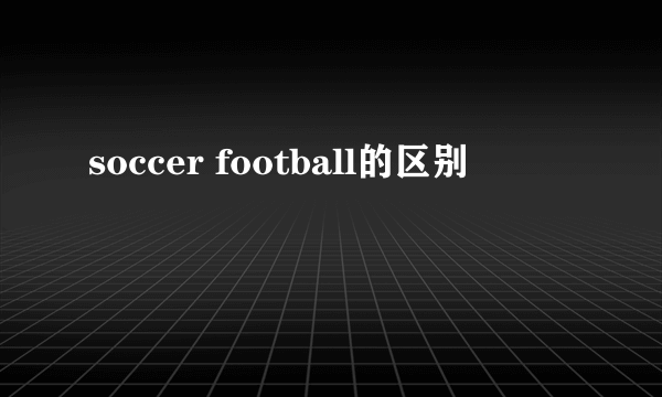 soccer football的区别